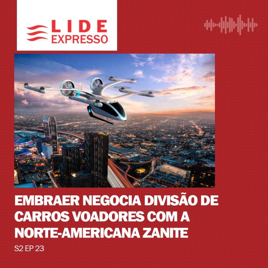 LIDE Expresso: Embraer negocia divisão de carros voadores com a Norte-Americana Zanite