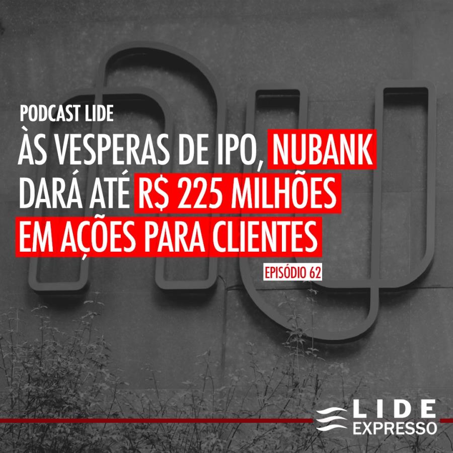 LIDE Expresso: Às vésperas de IPO, Nubank dará até R$ 225 milhões em ações para clientes