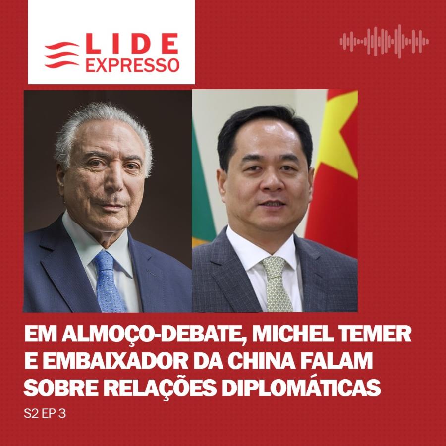 LIDE Expresso: Michel Temer e Embaixador da China falam sobre relações diplomáticas 