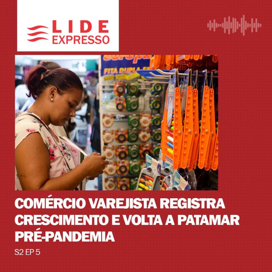 LIDE Expresso: Comércio varejista registra crescimento e volta a patamar pré-pandemia