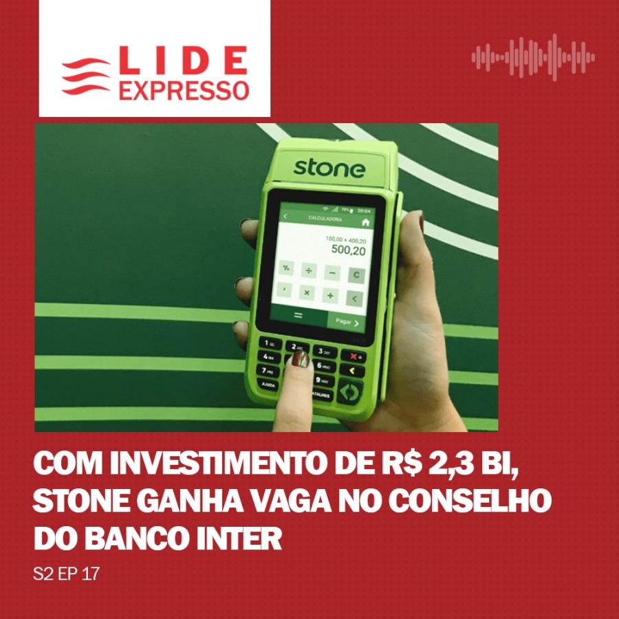 LIDE Expresso: Com investimento de R$ 2,3 bi, Stone ganha vaga no conselho do Banco Inter